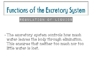 FunctionsoftheExcretorySystem
•
The excretory system controls how much
water leaves the body through elimination.
This ensures that neither too much nor too
little water is lost.
Regulation of LIquids
 