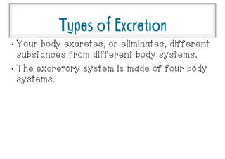 TypesofExcretion
•
Your body excretes, or eliminates, different
substances from different body systems.
•
The excretory system is made of four body
systems.
 
