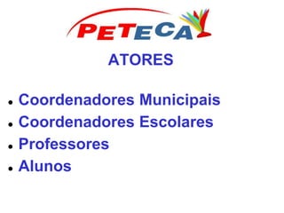 ATORES
 Coordenadores Municipais
 Coordenadores Escolares
 Professores
 Alunos
 