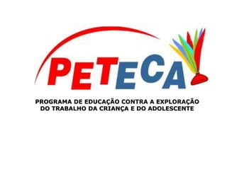 PROGRAMA DE EDUCAÇÃO CONTRA A EXPLORAÇÃO
DO TRABALHO DA CRIANÇA E DO ADOLESCENTE
 