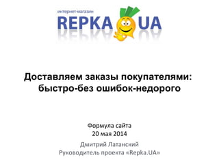 Доставляем заказы покупателями:
быстро-без ошибок-недорого
Дмитрий Латанский
Руководитель проекта «Repka.UA»
Формула сайта
20 мая 2014
 