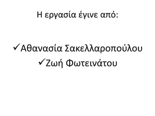 Η εργασία έγινε από:
Αθανασία Σακελλαροπούλου
Ζωή Φωτεινάτου
 