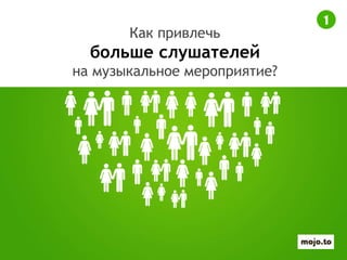 Как привлечь
больше слушателей
на музыкальное мероприятие?
1
 