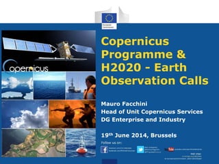 Copernicus
Programme &
H2020 - Earth
Observation Calls
Mauro Facchini
Head of Unit Copernicus Services
DG Enterprise and Industry
19th June 2014, Brussels
 