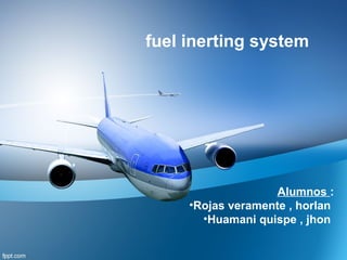 fuel inerting system
Alumnos :
•Rojas veramente , horlan
•Huamani quispe , jhon
 