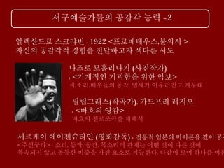 서구예술가들의 공감각 능력 -2
알렉산드로 스크랴빈 : 1922 <프로메테우스,불의시 >
자신의 공감각적 경험을 전달하고자 색다른 시도
나즈로 모홀리나기 (사진작가)
: <기계적인 기괴함을 위한 악보>
색,소리,배우들의 동작, 냄새가 어우러진 기계무대
필립그래스(작곡가), 가드프리 레지오
: <바흐의 영감>
바흐의 첼로조곡을 재해석
세르게이 에이젠슈타인 (영화감독) : 전통적 일본의 미이론을 깊이 공부
<주신구라>- 소리, 동작, 공간, 목소리의 관계는 어떤 것이 다른 것에
복속되지 않고 동등한 비중을 가진 요소로 기능한다. 다같이 모여 하나를 이룸
 
