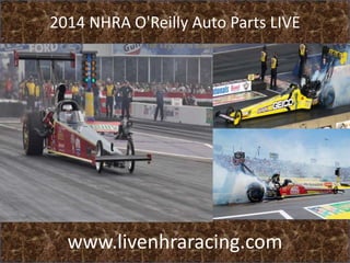 2014 NHRA O'Reilly Auto Parts LIVE
www.livenhraracing.com
 