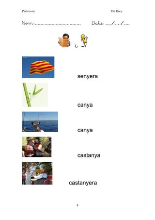 Parlem-ne Piti Roca 
8 
Nom:…………………………… Data: …./…./…. 
i 
senyera 
canya 
canya 
castanya 
castanyera 
 