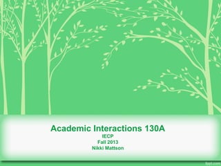 Academic Interactions 130A 
IECP 
Fall 2013 
Nikki Mattson 
 