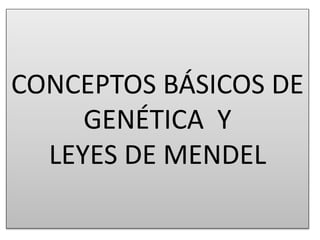 CONCEPTOS BÁSICOS DE 
GENÉTICA Y 
LEYES DE MENDEL 
 
