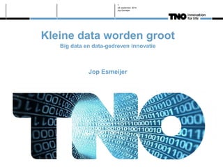 Kleine data worden groot 
Big data en data-gedreven innovatie 
Jop Esmeijer 
25 september 2014 
Jop Esmeijer 
1  