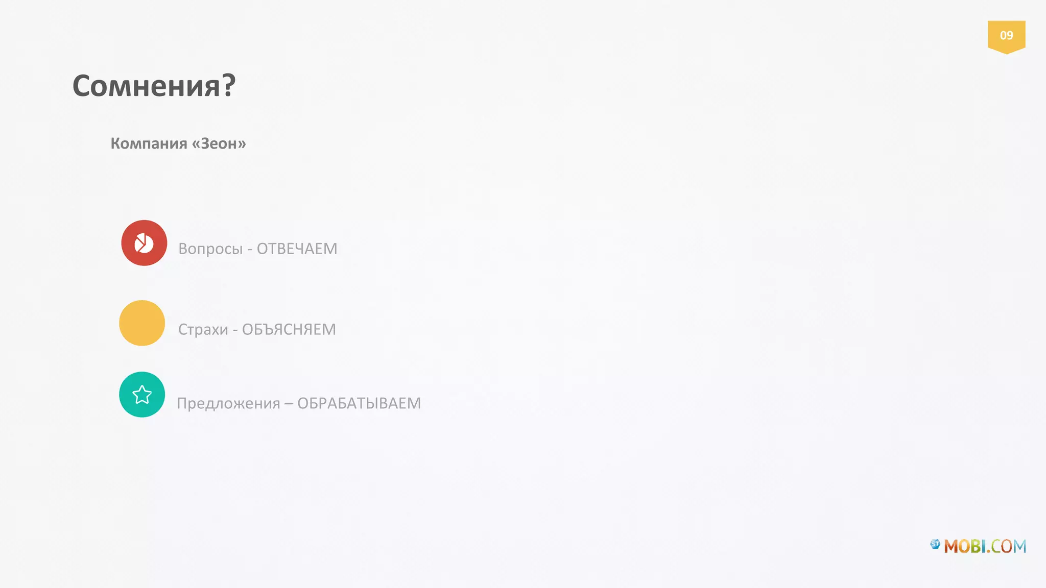 Сомнения?
Компания «Зеон»
Вопросы - ОТВЕЧАЕМ
Страхи - ОБЪЯСНЯЕМ
Предложения – ОБРАБАТЫВАЕМ
09
 