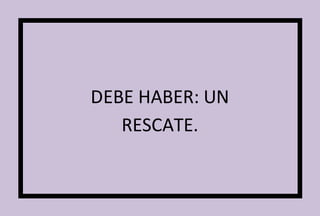 DEBE HABER: UN 
RESCATE. 
