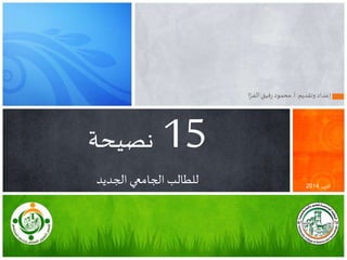 ‫وتقديم‬‫إعداد‬:‫أ‬.‫ا‬َّ‫ـر‬‫ف‬‫ال‬ ‫فيق‬‫ر‬ ‫محمود‬
15‫نصيحة‬
‫الجديد‬ ‫الجامعي‬ ‫للطالب‬ ‫أكتوبر‬2014
 