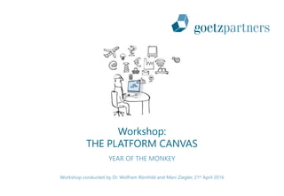 1
Workshop conducted by Dr. Wolfram Römhild and Marc Ziegler, 21st April 2016
Workshop:
THE PLATFORM CANVAS
YEAR OF THE MONKEY
 