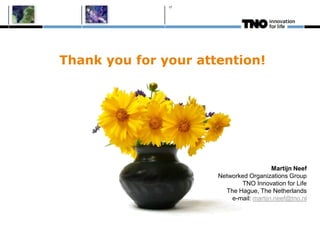 Thank you for your attention!
Martijn Neef
Networked Organizations Group
TNO Innovation for Life
The Hague, The Netherlands
e-mail: martijn.neef@tno.nl
17
 