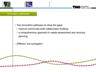 Two innovation pathways to close the gaps:
improve community-wide collaboration building
a comprehensive approach in needs-assessment and recovery
planning.
Different, but synergetic!
9
Innovation pathways
 