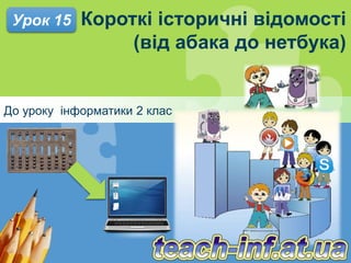 Короткі історичні відомості
(від абака до нетбука)
До уроку інформатики 2 клас
Урок 15
 