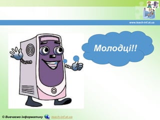 © Вивчаємо інформатику teach-inf.at.ua
www.teach-inf.at.ua
Молодці!!
 