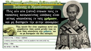 ἄτοπον (α στερ. + τόπος) = παράλογο
ἐν τοσούτοις κοινωνοῦντας ἀλλήλοις = αυτοί που μοιράζονται τόσα πολλά μεταξύ τους
οὕτως = τόσο
τὴν αὐτὴν = την ίδια
Πώς λοιπόν δεν είναι παράλογο αυτοί που
μοιράζονται τόσα πολλά μεταξύ τους να
είναι τόσο πλεονέκτες στα , και
να μη διατηρούν την ίδια ισονομία;
 