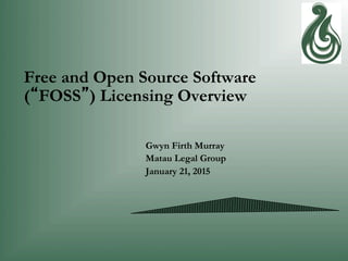 Free and Open Source Software
(“FOSS”) Licensing Overview
Gwyn Firth Murray
Matau Legal Group
January 21, 2015
 