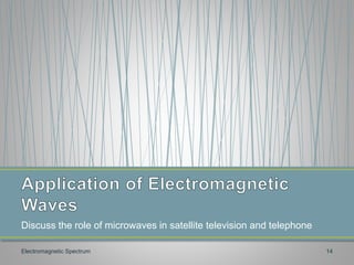 Discuss the role of microwaves in satellite television and telephone
Electromagnetic Spectrum 14
 
