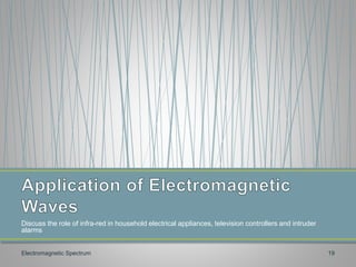 Discuss the role of infra-red in household electrical appliances, television controllers and intruder
alarms
Electromagnetic Spectrum 19
 