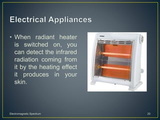• When radiant heater
is switched on, you
can detect the infrared
radiation coming from
it by the heating effect
it produces in your
skin.
Electromagnetic Spectrum 20
 