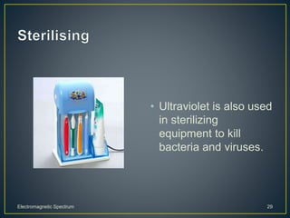 • Ultraviolet is also used
in sterilizing
equipment to kill
bacteria and viruses.
Electromagnetic Spectrum 29
 