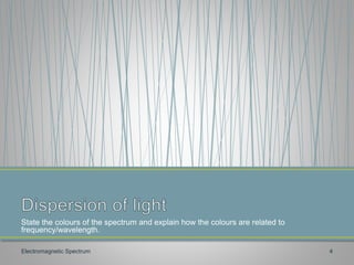 State the colours of the spectrum and explain how the colours are related to
frequency/wavelength.
Electromagnetic Spectrum 4
 