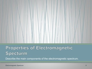 Describe the main components of the electromagnetic spectrum.
Electromagnetic Spectrum 9
 