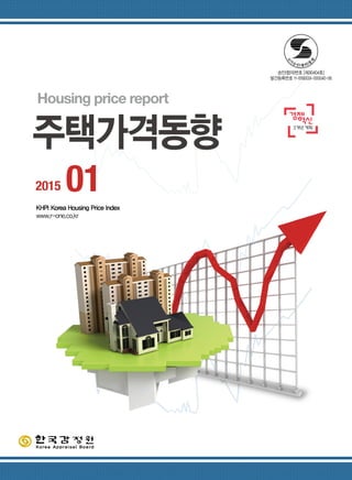 Housing price report
주택가격동향
2015 01KHPI:Korea Housing Price Index
www.r-one.co.kr
승인(협의)번호 [제30404호]
발간등록번호 11-B190024-000040-06
 