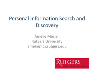 Personal Information Search and
Discovery
Amélie Marian
Rutgers University
amelie@cs.rutgers.edu
 