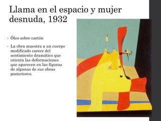 Llama en el espacio y mujer
desnuda, 1932
• Óleo sobre cartón
• La obra muestra a un cuerpo
modificado carece del
sentimiento dramático que
orienta las deformaciones
que aparecen en las figuras
de algunas de sus obras
posteriores.
 