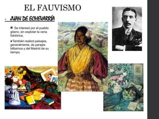 - JUAN DE ECHEVARRÍA
Se interesó por el pueblo
gitano, sin explotar la vena
folclórica,
También realizó paisajes,
generalmente, de parajes
bilbaínos y del Madrid de su
tiempo.
 