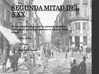SEGUNDA MITAD DEL
S.XX
En esta etapa tres grupos de pintores españoles
lideraron el arte contemporáneo en España. Ellos
fueron:
o Dau al Set.
o El Paso.
o Equipo Crónica.
 