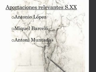 Aportaciones relevantes S.XX
oAntonio López
oMiquel Barceló
oAntoni Muntadas
 
