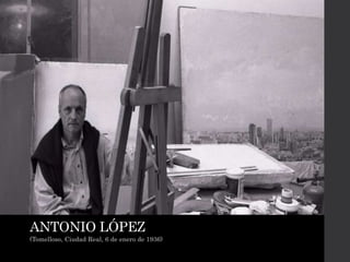 ANTONIO LÓPEZ
(Tomelloso, Ciudad Real, 6 de enero de 1936)
 