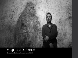 MIQUEL BARCELÓ
(Felanitx, Mallorca, 8 de enero de 1957)
 