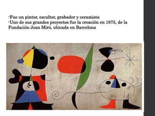 -Fue un pintor, escultor, grabador y ceramista
-Uno de sus grandes proyectos fue la creación en 1975, de la
Fundación Joan Miró, ubicada en Barcelona
 