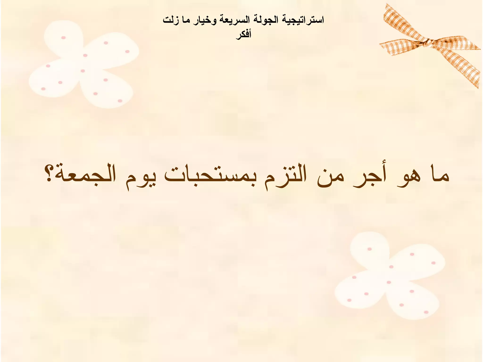 ‫الجمعة؟‬ ‫يوم‬ ‫بمستحبات‬ ‫التزم‬ ‫امن‬ ‫أجر‬ ‫هو‬ ‫اما‬
‫زلت‬ ‫ما‬ ‫وخيار‬ ‫السريعة‬ ‫الجولة‬ ‫استراتيجية‬
‫أفكر‬
 
