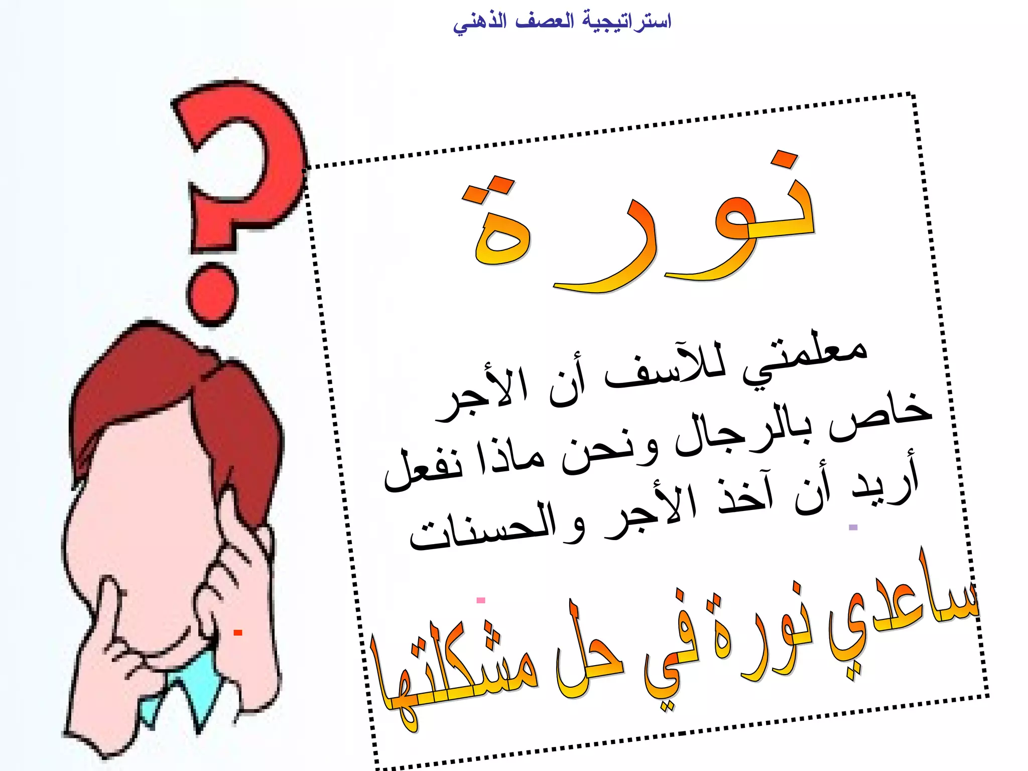 ‫الذهني‬ ‫العصف‬ ‫استراتيجية‬
-
-
-
‫ر‬‫ج‬‫ل‬‫ا‬ ‫ن‬‫أ‬ ‫ف‬‫تس‬‫ل‬‫ل‬ ‫ي‬‫ت‬‫م‬‫ل‬‫ع‬‫ام‬
‫ل‬‫ع‬‫ف‬‫ن‬ ‫ا‬‫ذ‬‫ا‬‫ام‬ ‫ن‬‫ح‬‫ن‬‫و‬ ‫ل‬‫ا‬‫ج‬‫ر‬‫ل‬‫ا‬‫ب‬ ‫ص‬‫ا‬‫خ‬
‫ت‬‫ا‬‫ن‬‫س‬‫ح‬‫ل‬‫ا‬‫و‬ ‫ر‬‫ج‬‫ل‬‫ا‬ ‫ذ‬‫خ‬‫آ‬ ‫ن‬‫أ‬ ‫د‬‫ي‬‫ر‬‫أ‬
 