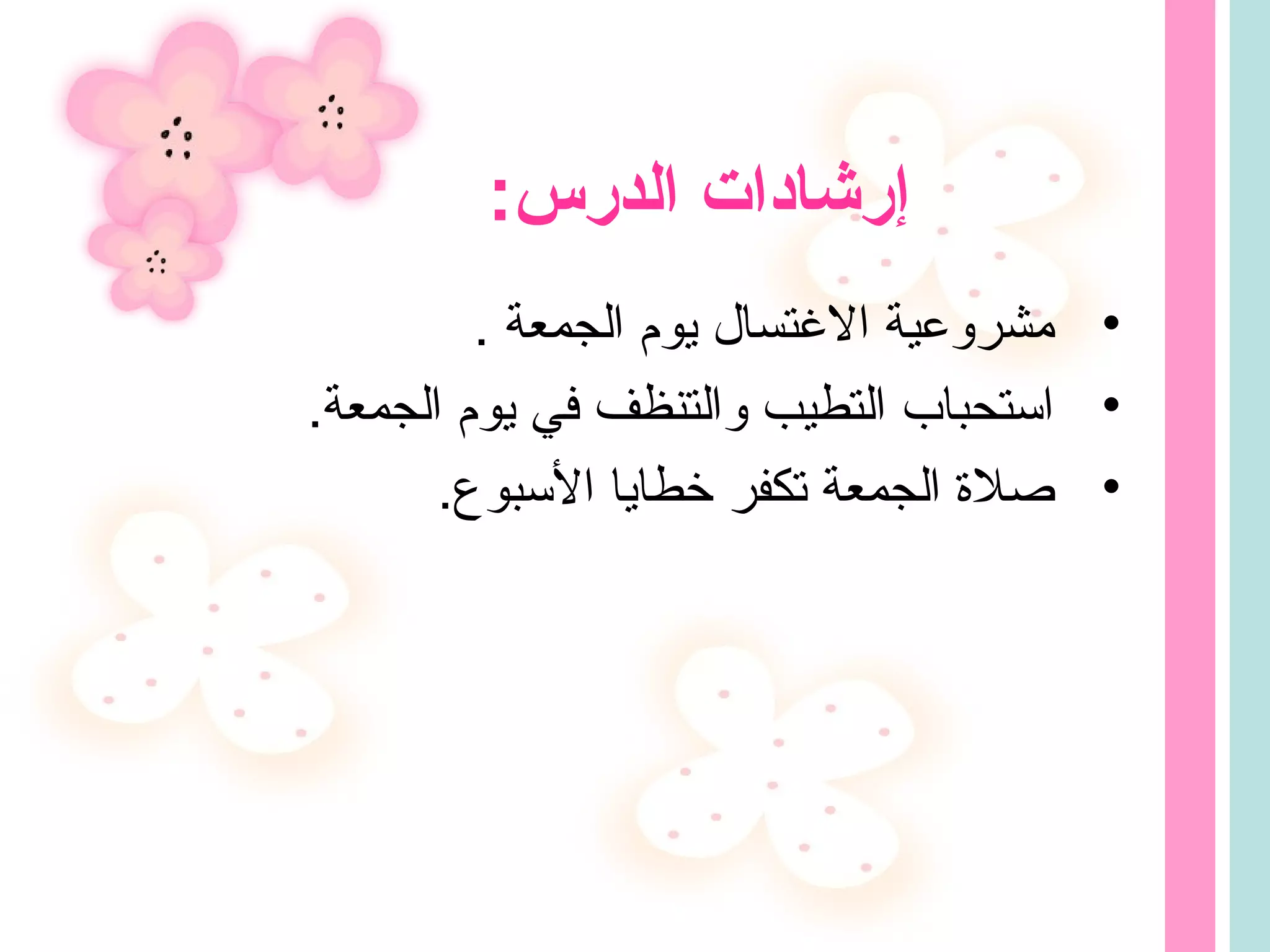 •. ‫الجمعة‬ ‫يوم‬ ‫التغتسال‬ ‫مشروعية‬
•.‫الجمعة‬ ‫يوم‬ ‫في‬ ‫والتنظف‬ ‫التطيب‬ ‫استحباب‬
•.‫السبوع‬ ‫خطايا‬ ‫تكفر‬ ‫الجمعة‬ ‫صل ة‬
:‫الدبرس‬ ‫إبرشادات‬
 