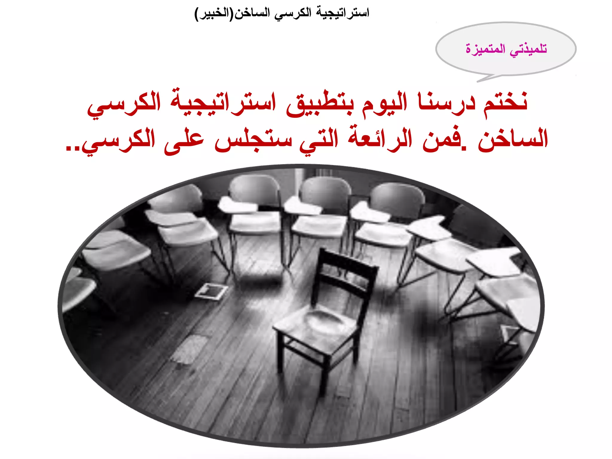 (‫الساخن)الخبير‬ ‫الكرسي‬ ‫استراتيجية‬
‫الكرسي‬ ‫استراتيجية‬ ‫بتطبيق‬ ‫اليوم‬ ‫درسنا‬ ‫نختم‬
..‫الكرسي‬ ‫على‬ ‫ستجلس‬ ‫التي‬ ‫الرائعة‬ ‫.فمن‬ ‫الساخن‬
‫المتميزة‬ ‫تلميذتي‬
 