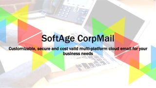 1SoftAge Information Technology Ltd. : Confidential12 March 2015
SoftAge CorpMail
Customizable, secure and cost valid multi-platform cloud email for your
business needs
 