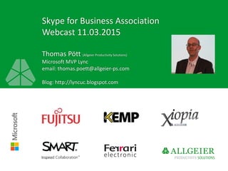Skype for Business Association
Webcast 11.03.2015
Thomas Pött (Allgeier Productivity Solutions)
Microsoft MVP Lync
email: thomas.poett@allgeier-ps.com
Blog: http://lyncuc.blogspot.com
München
 