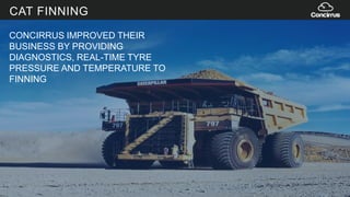 CONCIRRUS IMPROVED THEIR
BUSINESS BY PROVIDING
DIAGNOSTICS, REAL-TIME TYRE
PRESSURE AND TEMPERATURE TO
FINNING
CAT FINNING
 
