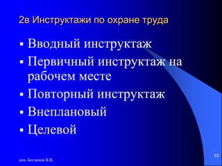 доц. Богданов В.В.
53
2в Инструктажи по охране труда
 Вводный инструктаж
 Первичный инструктаж на
рабочем месте
 Повторный инструктаж
 Внеплановый
 Целевой
 