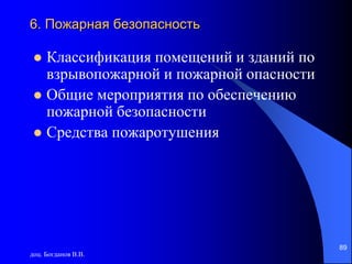доц. Богданов В.В.
89
6. Пожарная безопасность
 Классификация помещений и зданий по
взрывопожарной и пожарной опасности
 Общие мероприятия по обеспечению
пожарной безопасности
 Средства пожаротушения
 