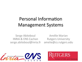 Personal	
  Informa-on	
  	
  
Management	
  Systems	
  
Serge	
  Abiteboul	
  
INRIA	
  &	
  ENS	
  Cachan	
  
serge.abiteboul@inria.fr	
  
Amélie	
  Marian	
  
Rutgers	
  University	
  
amelie@cs.rutgers.edu	
  
 